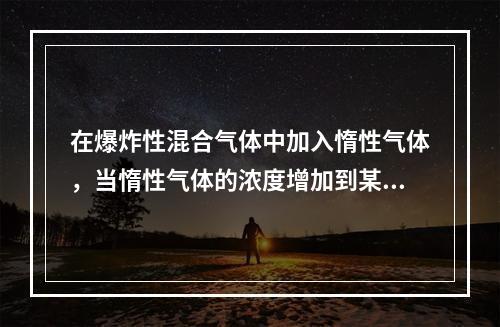 在爆炸性混合气体中加入惰性气体，当惰性气体的浓度增加到某一数