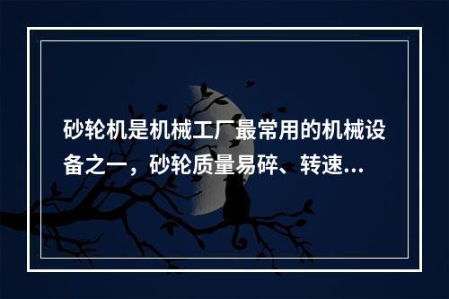 砂轮机是机械工厂最常用的机械设备之一，砂轮质量易碎、转速高、