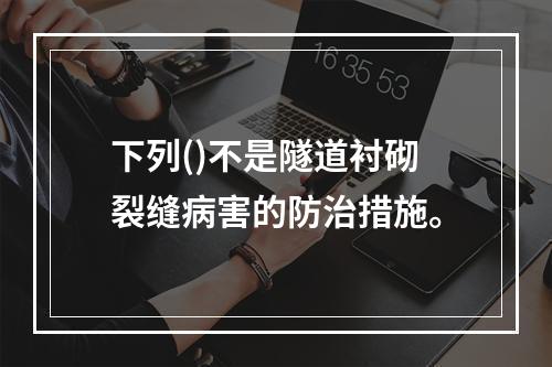 下列()不是隧道衬砌裂缝病害的防治措施。