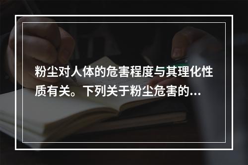 粉尘对人体的危害程度与其理化性质有关。下列关于粉尘危害的说法