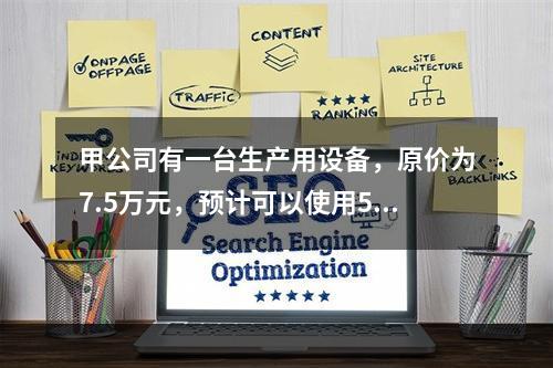 甲公司有一台生产用设备，原价为7.5万元，预计可以使用5年，