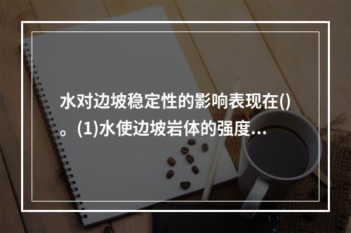 水对边坡稳定性的影响表现在()。(1)水使边坡岩体的强度降低