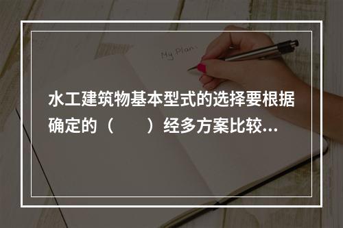 水工建筑物基本型式的选择要根据确定的（　　）经多方案比较后