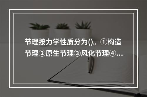 节理按力学性质分为()。①构造节理②原生节理③风化节理④剪节