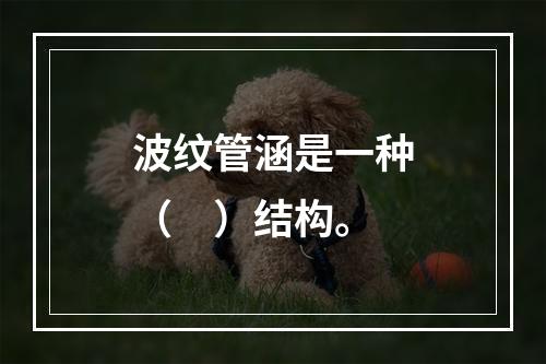 波纹管涵是一种（　）结构。