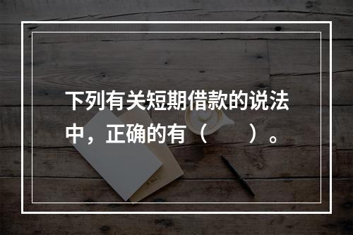 下列有关短期借款的说法中，正确的有（　　）。