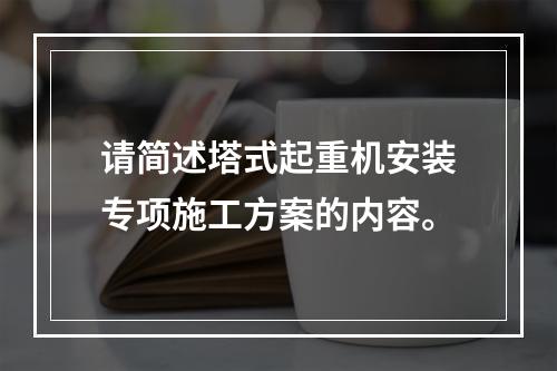 请简述塔式起重机安装专项施工方案的内容。