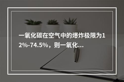 一氧化碳在空气中的爆炸极限为12%-74.5%，则一氧化碳的