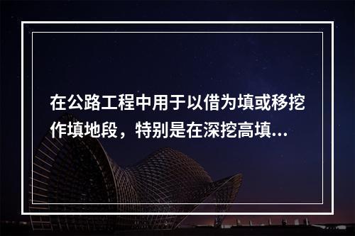 在公路工程中用于以借为填或移挖作填地段，特别是在深挖高填相间