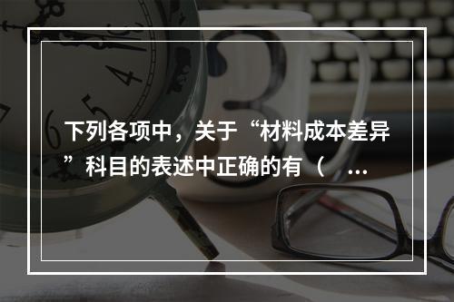 下列各项中，关于“材料成本差异”科目的表述中正确的有（　　）