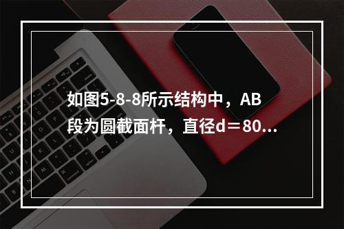 如图5-8-8所示结构中，AB段为圆截面杆，直径d＝80mm