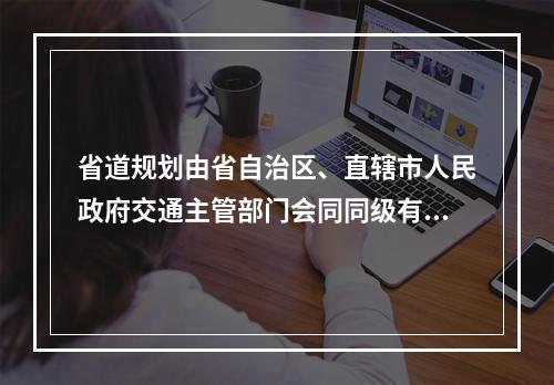 省道规划由省自治区、直辖市人民政府交通主管部门会同同级有关部