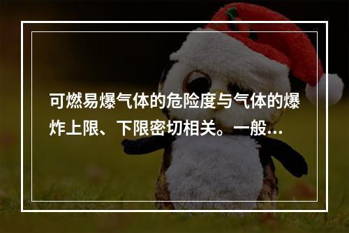 可燃易爆气体的危险度与气体的爆炸上限、下限密切相关。一般情况