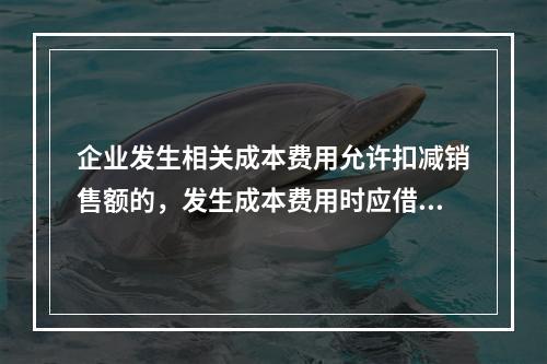 企业发生相关成本费用允许扣减销售额的，发生成本费用时应借记的