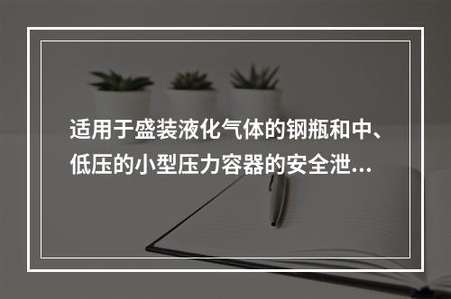 适用于盛装液化气体的钢瓶和中、低压的小型压力容器的安全泄放装