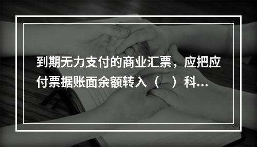 到期无力支付的商业汇票，应把应付票据账面余额转入（　）科目。