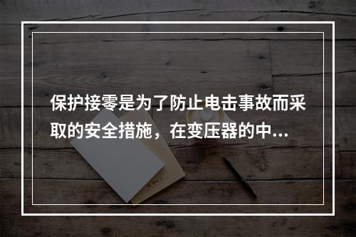 保护接零是为了防止电击事故而采取的安全措施，在变压器的中性点