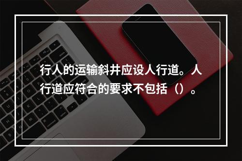 行人的运输斜井应设人行道。人行道应符合的要求不包括（）。