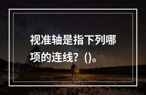 视准轴是指下列哪项的连线？()。