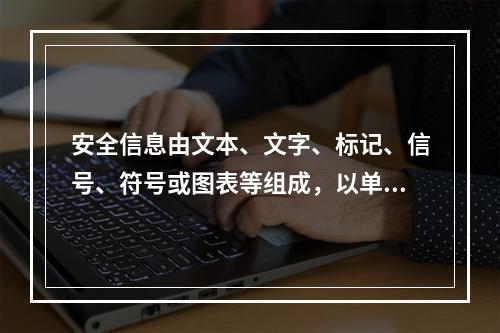 安全信息由文本、文字、标记、信号、符号或图表等组成，以单独或