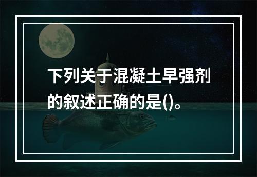 下列关于混凝土早强剂的叙述正确的是()。