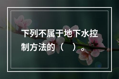 下列不属于地下水控制方法的（　）。