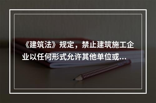 《建筑法》规定，禁止建筑施工企业以任何形式允许其他单位或者个