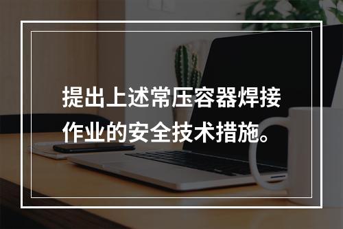 提出上述常压容器焊接作业的安全技术措施。