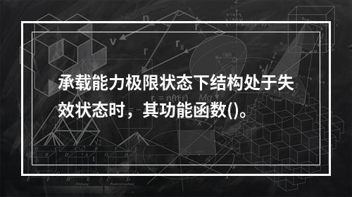 承载能力极限状态下结构处于失效状态时，其功能函数()。