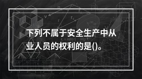 下列不属于安全生产中从业人员的权利的是()。