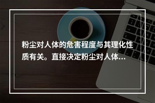 粉尘对人体的危害程度与其理化性质有关。直接决定粉尘对人体危害