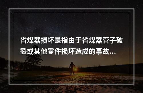 省煤器损坏是指由于省煤器管子破裂或其他零件损坏造成的事故。下