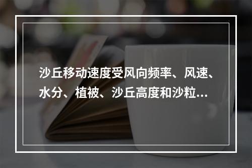 沙丘移动速度受风向频率、风速、水分、植被、沙丘高度和沙粒粒径