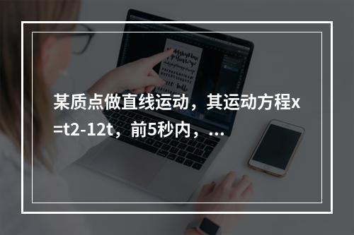 某质点做直线运动，其运动方程x=t2-12t，前5秒内，点做