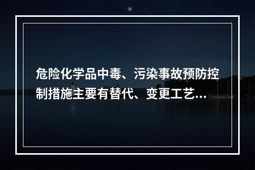 危险化学品中毒、污染事故预防控制措施主要有替代、变更工艺、隔