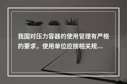 我国对压力容器的使用管理有严格的要求，使用单位应按相关规定向