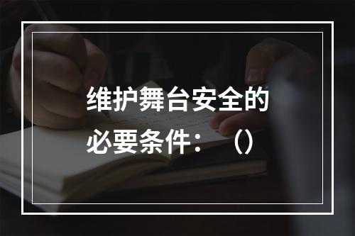 维护舞台安全的必要条件：（）