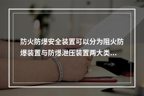 防火防爆安全装置可以分为阻火防爆装置与防爆泄压装置两大类，下