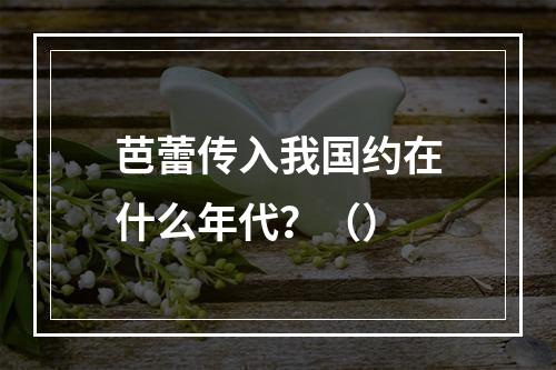 芭蕾传入我国约在什么年代？（）