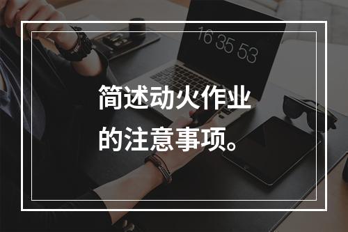 简述动火作业的注意事项。