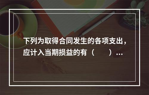 下列为取得合同发生的各项支出，应计入当期损益的有（　　）。