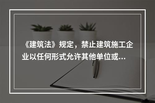 《建筑法》规定，禁止建筑施工企业以任何形式允许其他单位或者个