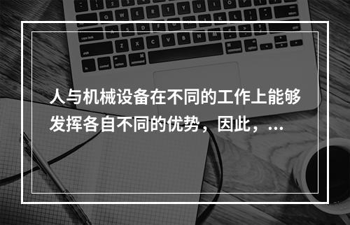 人与机械设备在不同的工作上能够发挥各自不同的优势，因此，根据