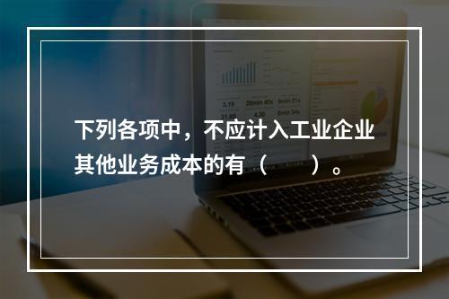 下列各项中，不应计入工业企业其他业务成本的有（　　）。