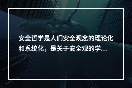 安全哲学是人们安全观念的理论化和系统化，是关于安全观的学说。