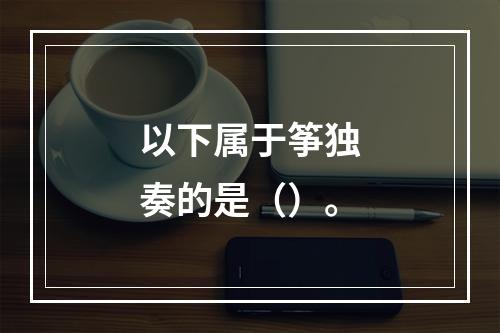 以下属于筝独奏的是（）。