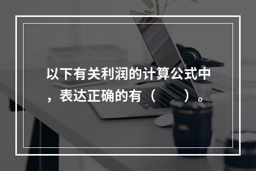 以下有关利润的计算公式中，表达正确的有（　　）。