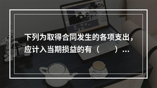 下列为取得合同发生的各项支出，应计入当期损益的有（　　）。