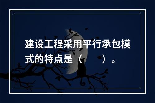 建设工程采用平行承包模式的特点是（　　）。