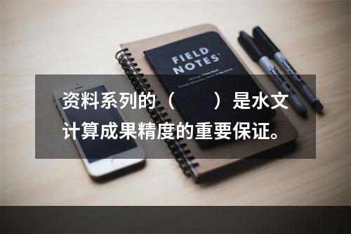 资料系列的（　　）是水文计算成果精度的重要保证。